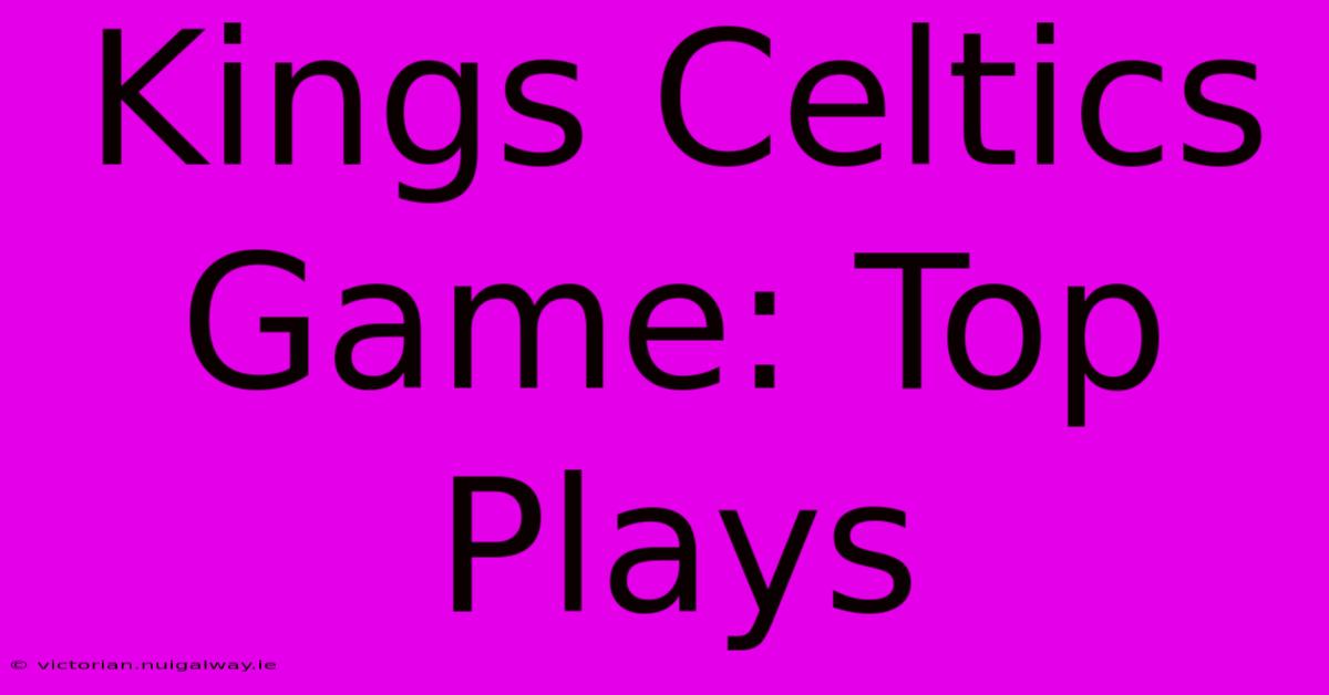 Kings Celtics Game: Top Plays