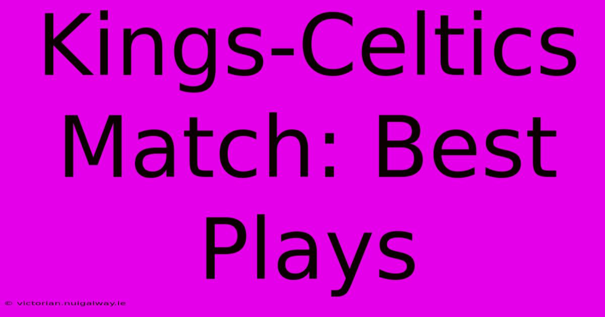 Kings-Celtics Match: Best Plays