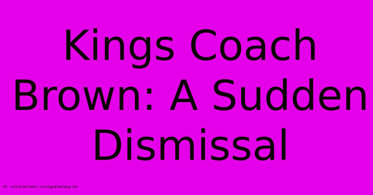 Kings Coach Brown: A Sudden Dismissal