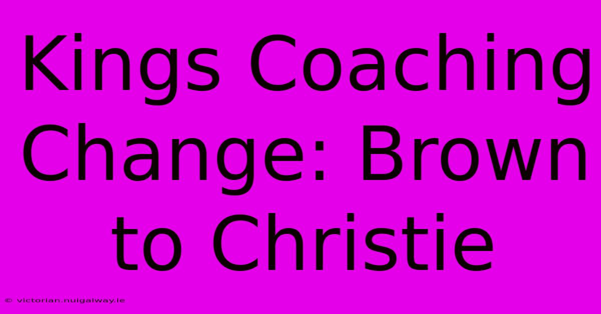 Kings Coaching Change: Brown To Christie