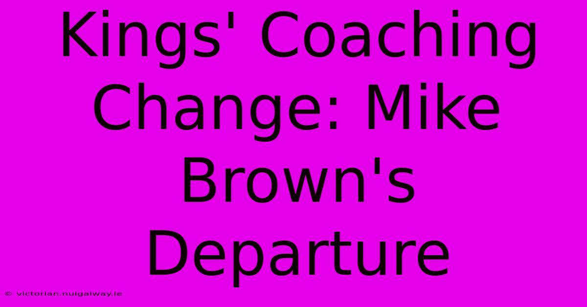 Kings' Coaching Change: Mike Brown's Departure