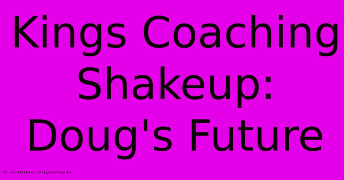 Kings Coaching Shakeup: Doug's Future