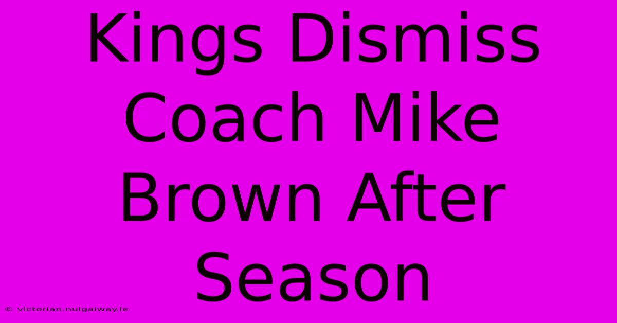 Kings Dismiss Coach Mike Brown After Season