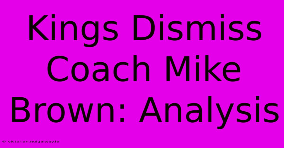 Kings Dismiss Coach Mike Brown: Analysis