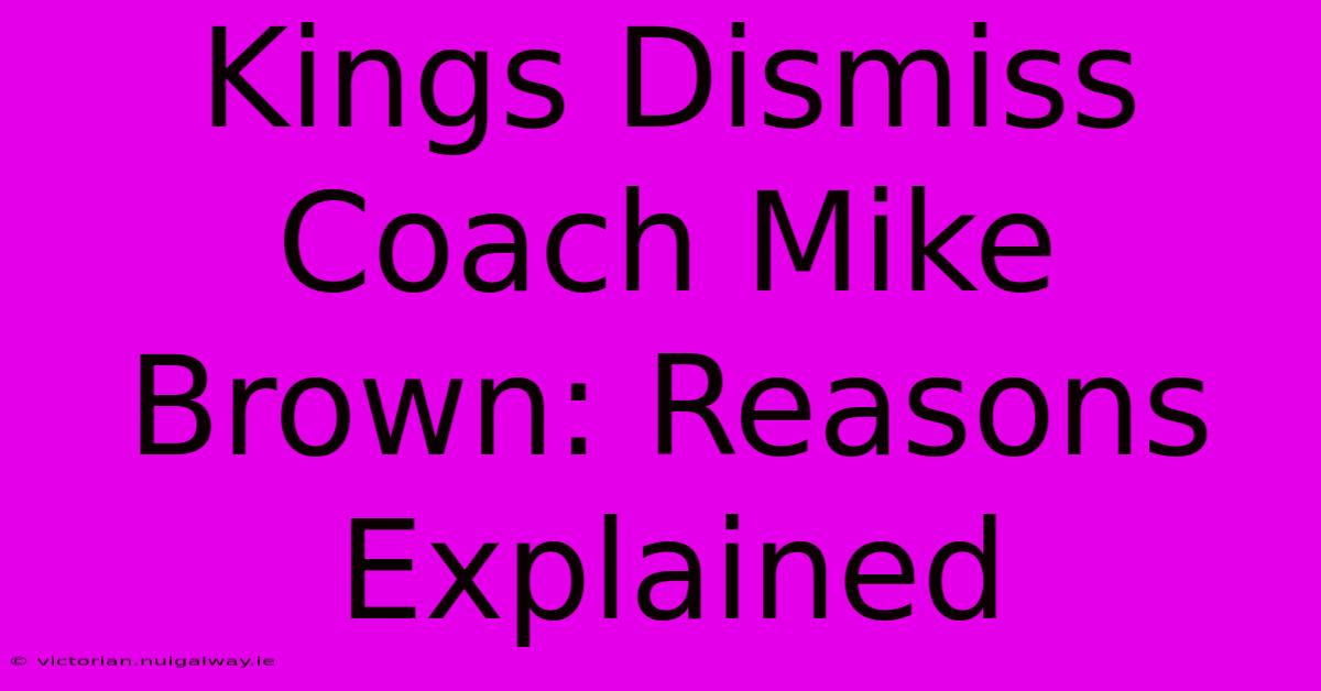 Kings Dismiss Coach Mike Brown: Reasons Explained