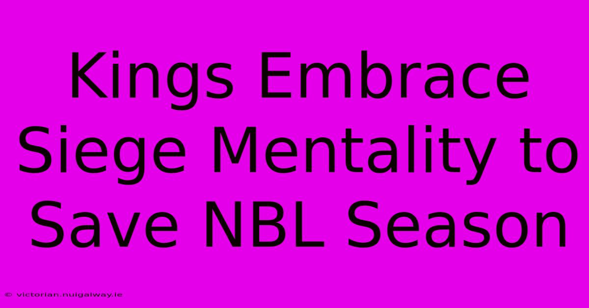 Kings Embrace Siege Mentality To Save NBL Season