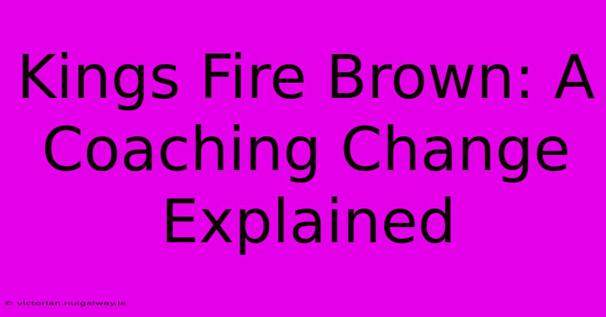 Kings Fire Brown: A Coaching Change Explained