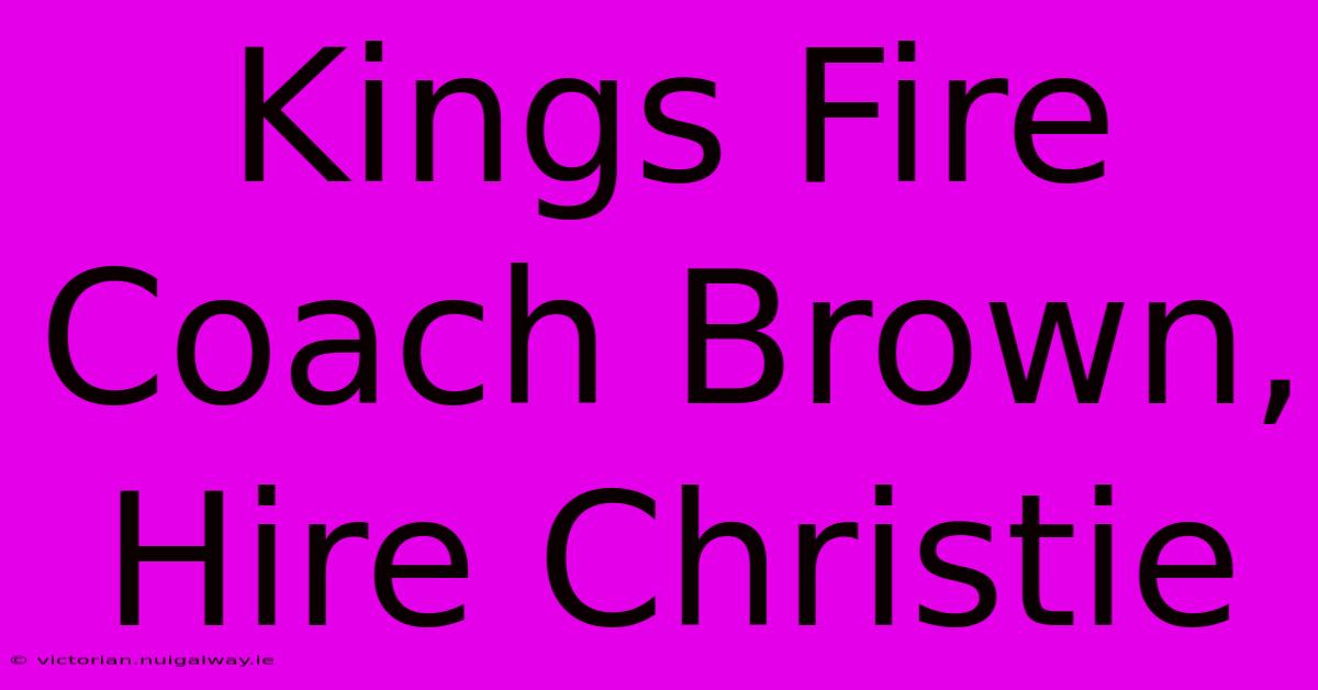 Kings Fire Coach Brown, Hire Christie