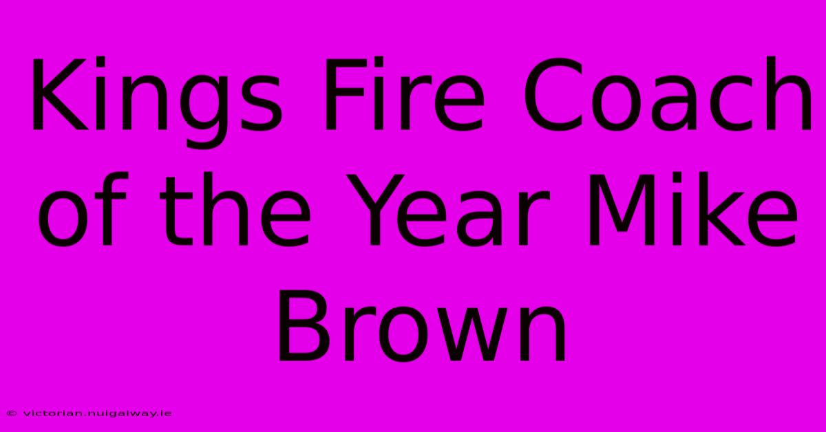 Kings Fire Coach Of The Year Mike Brown