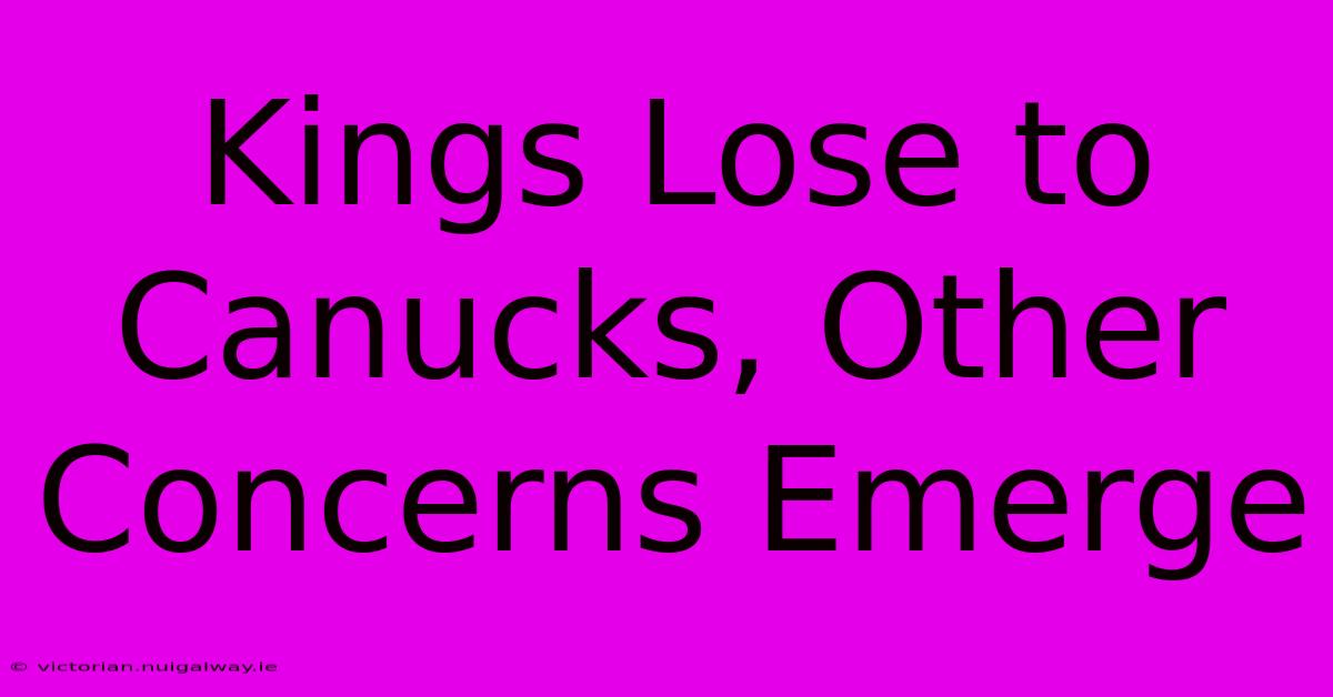 Kings Lose To Canucks, Other Concerns Emerge