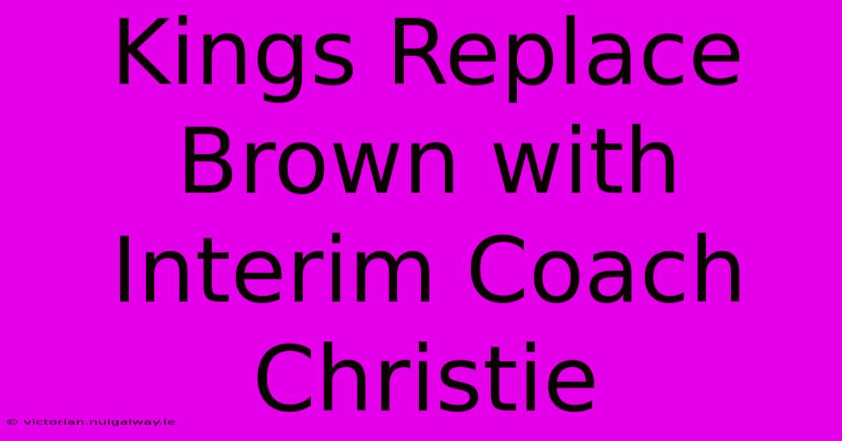 Kings Replace Brown With Interim Coach Christie