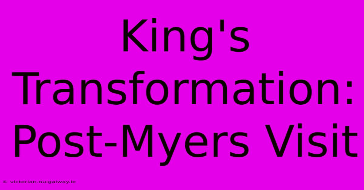 King's Transformation: Post-Myers Visit