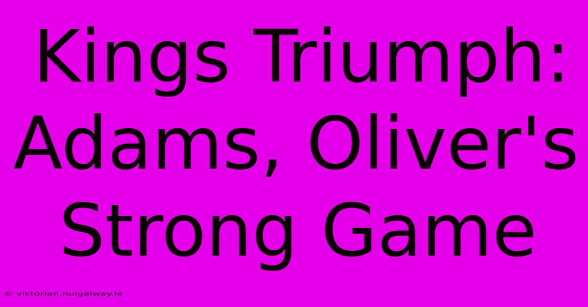 Kings Triumph: Adams, Oliver's Strong Game