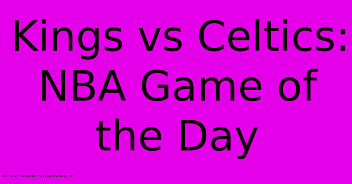 Kings Vs Celtics: NBA Game Of The Day