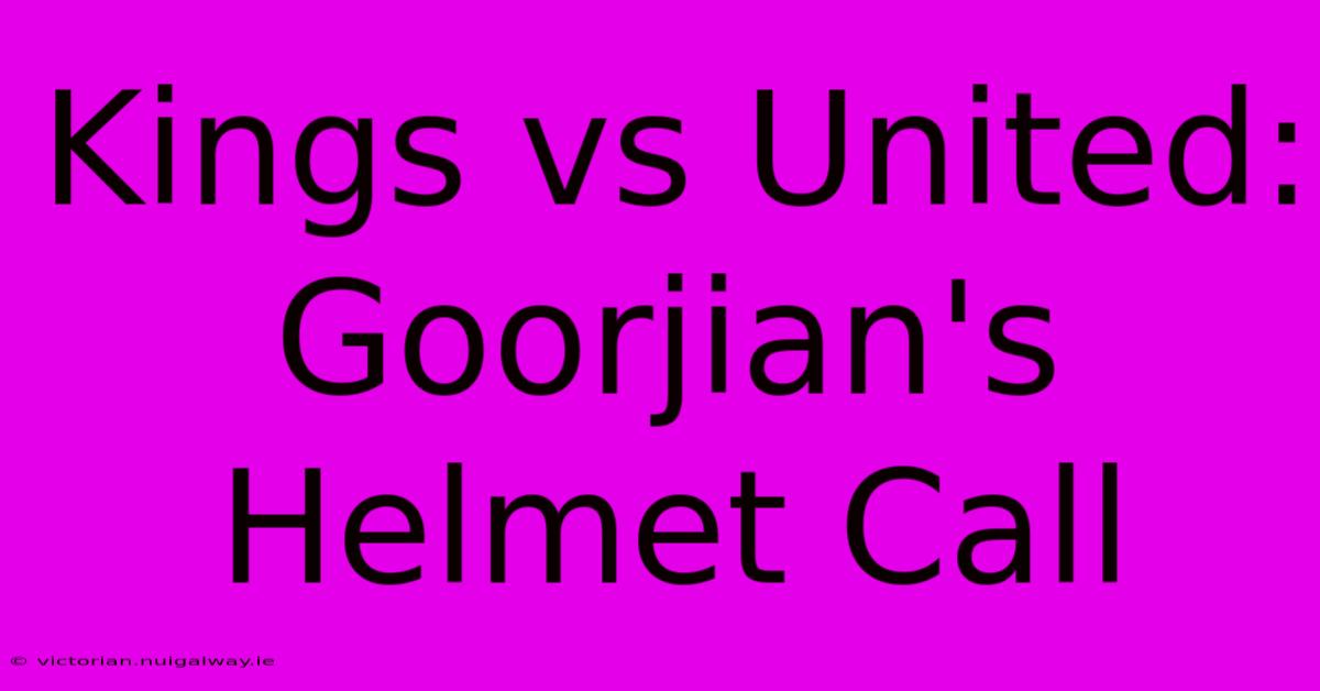 Kings Vs United: Goorjian's Helmet Call