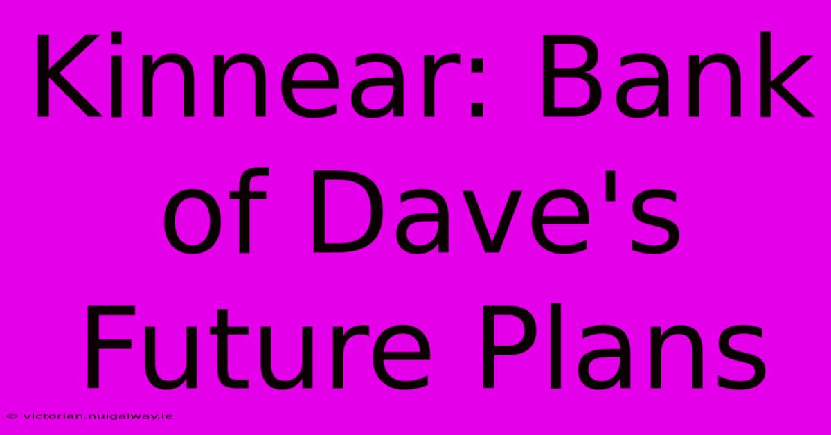 Kinnear: Bank Of Dave's Future Plans