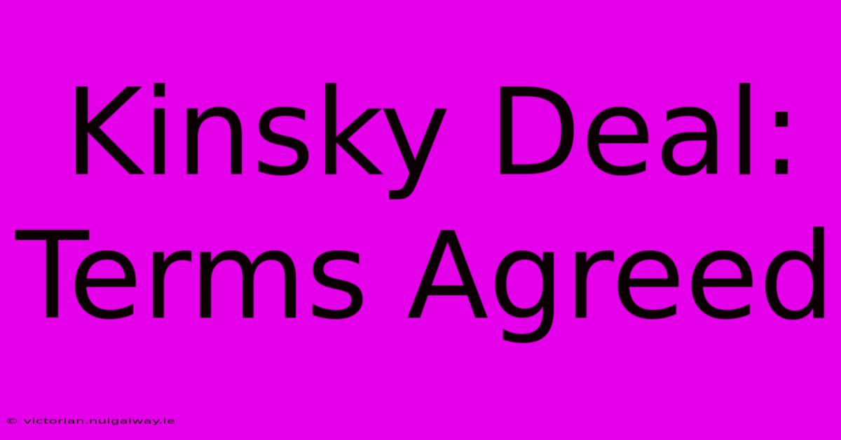 Kinsky Deal: Terms Agreed