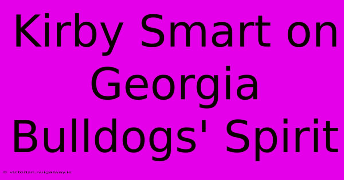 Kirby Smart On Georgia Bulldogs' Spirit