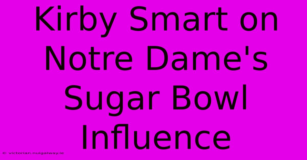 Kirby Smart On Notre Dame's Sugar Bowl Influence