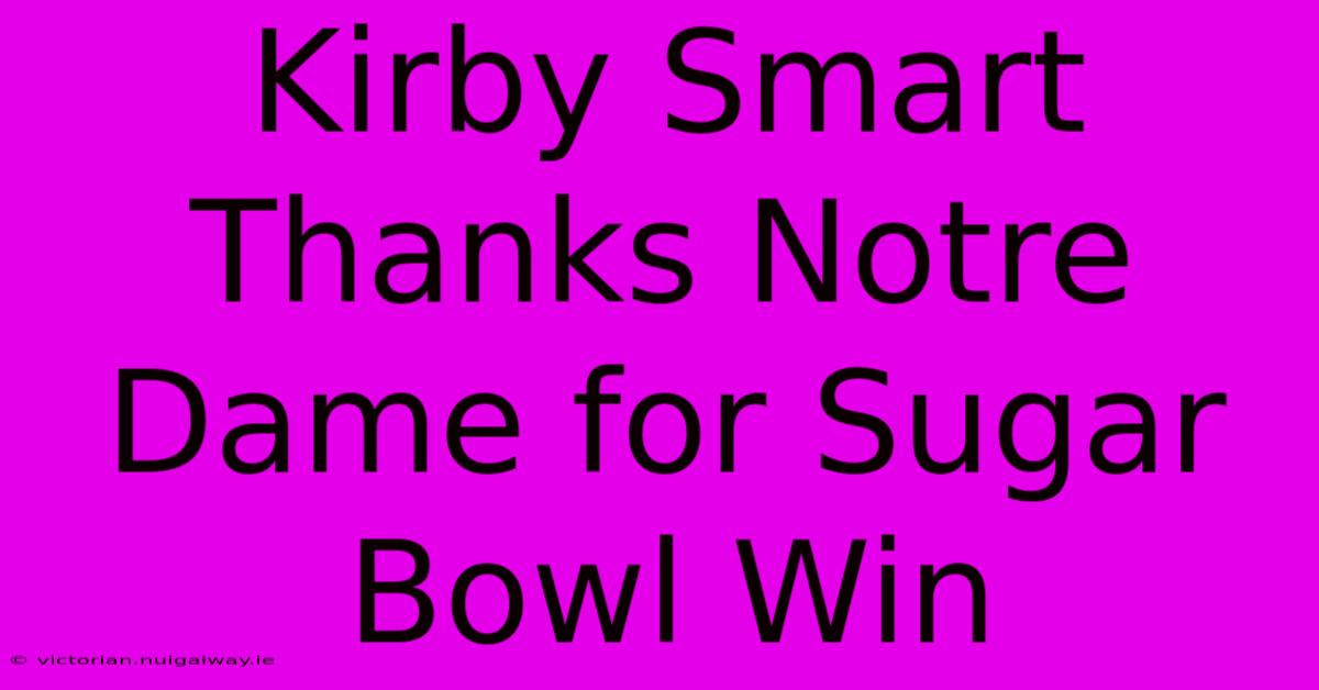 Kirby Smart Thanks Notre Dame For Sugar Bowl Win