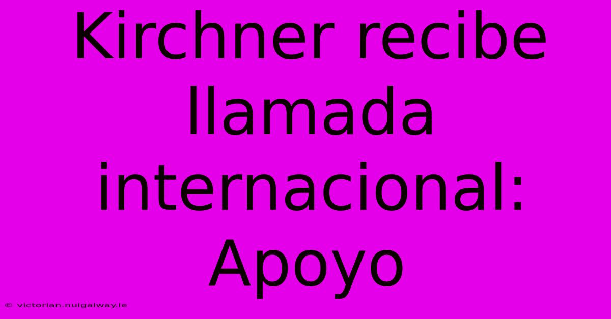 Kirchner Recibe Llamada Internacional: Apoyo