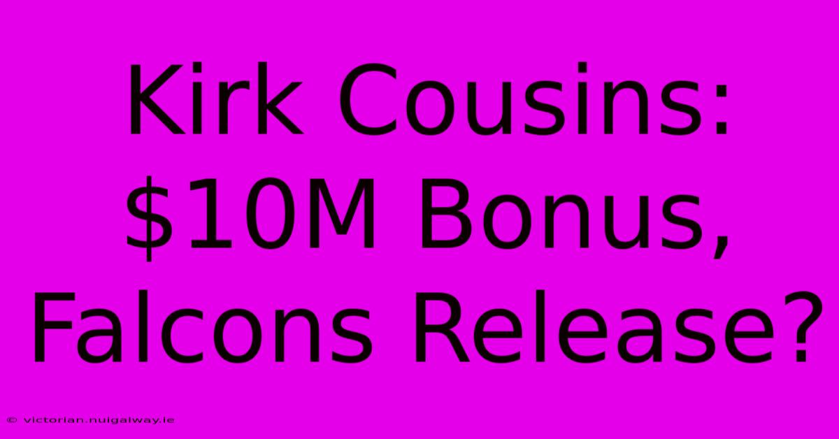 Kirk Cousins: $10M Bonus, Falcons Release?