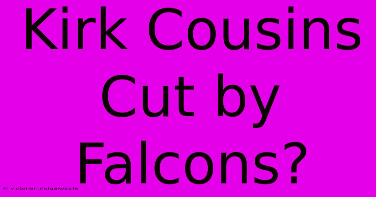 Kirk Cousins Cut By Falcons?