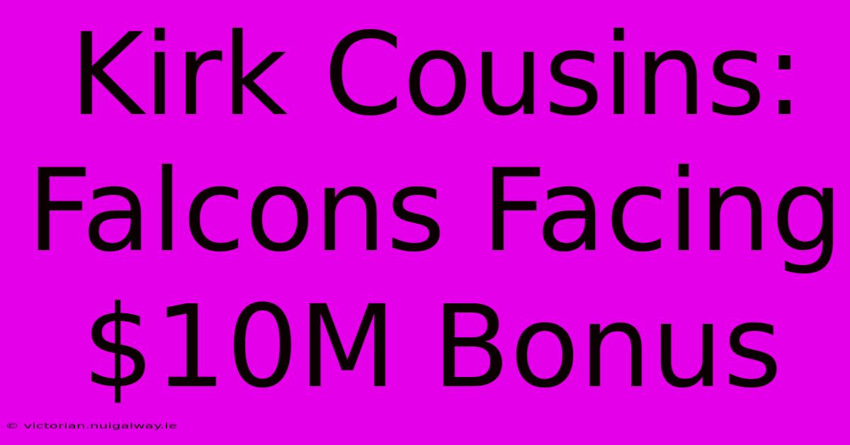 Kirk Cousins: Falcons Facing $10M Bonus