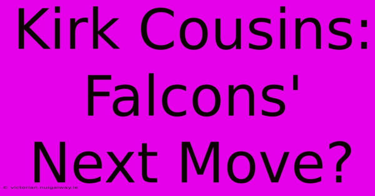 Kirk Cousins: Falcons' Next Move?