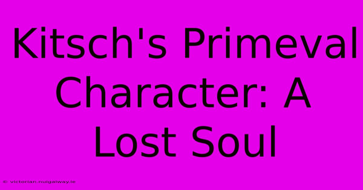 Kitsch's Primeval Character: A Lost Soul