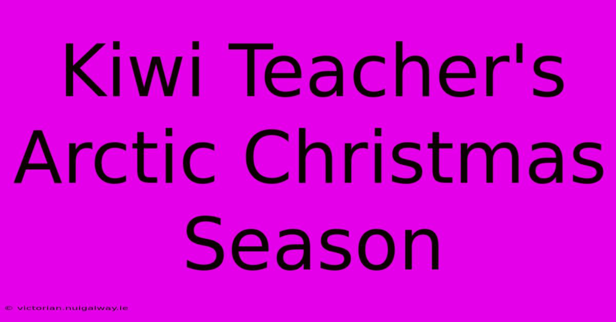 Kiwi Teacher's Arctic Christmas Season