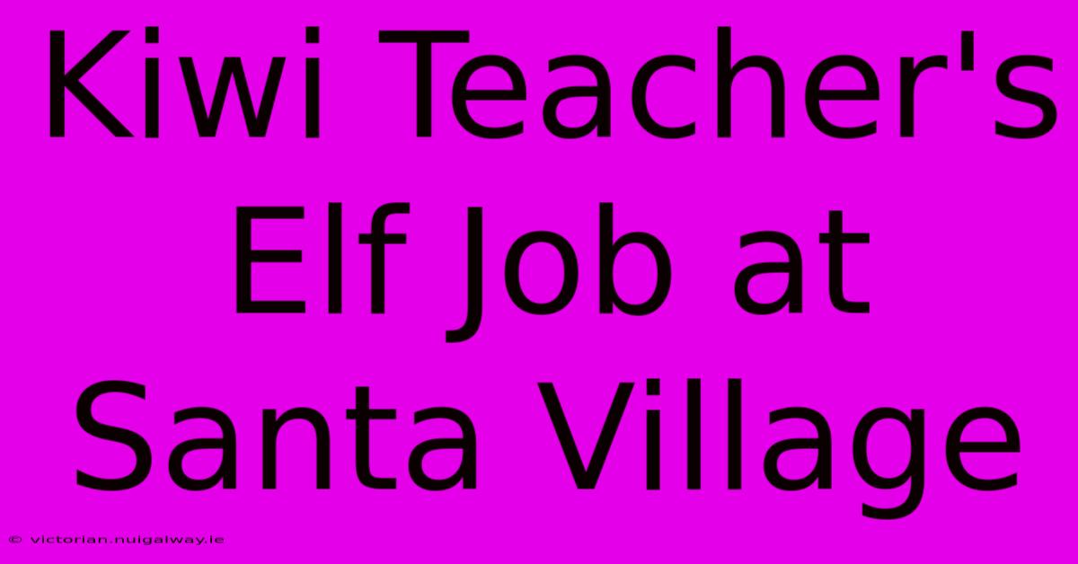 Kiwi Teacher's Elf Job At Santa Village