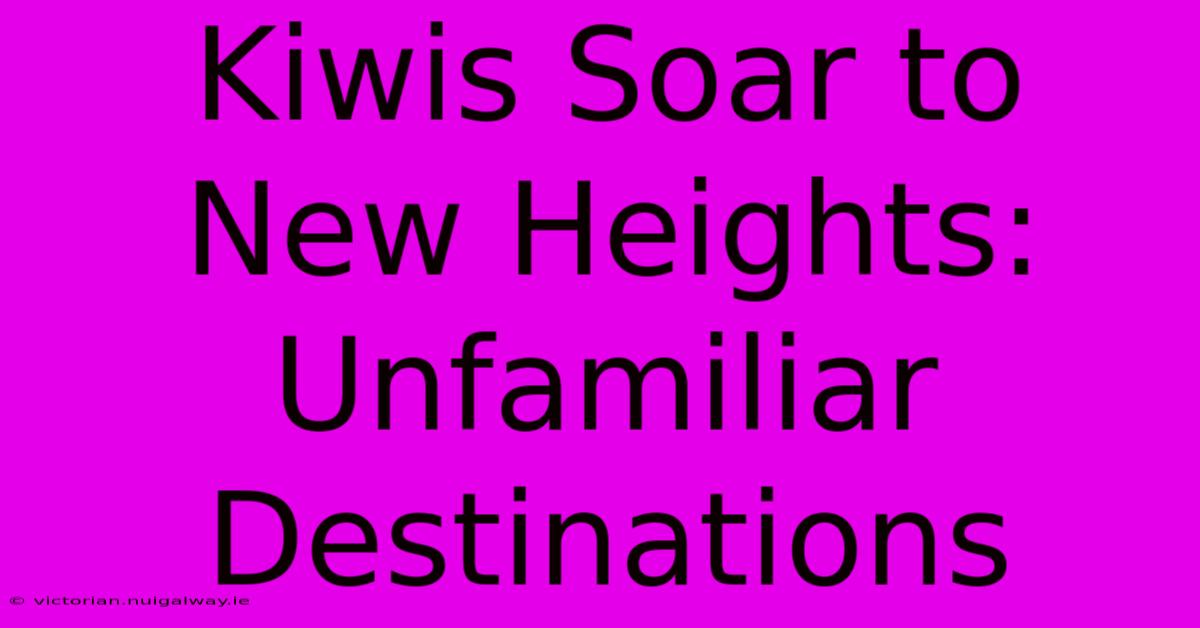 Kiwis Soar To New Heights: Unfamiliar Destinations