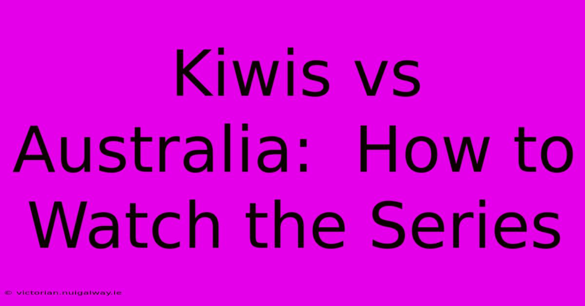 Kiwis Vs Australia:  How To Watch The Series 