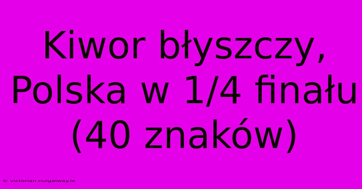 Kiwor Błyszczy, Polska W 1/4 Finału (40 Znaków)