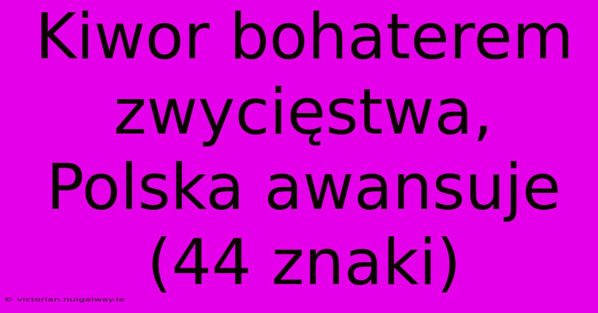 Kiwor Bohaterem Zwycięstwa, Polska Awansuje (44 Znaki) 