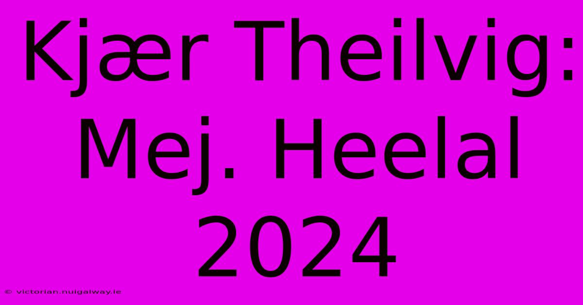 Kjær Theilvig: Mej. Heelal 2024