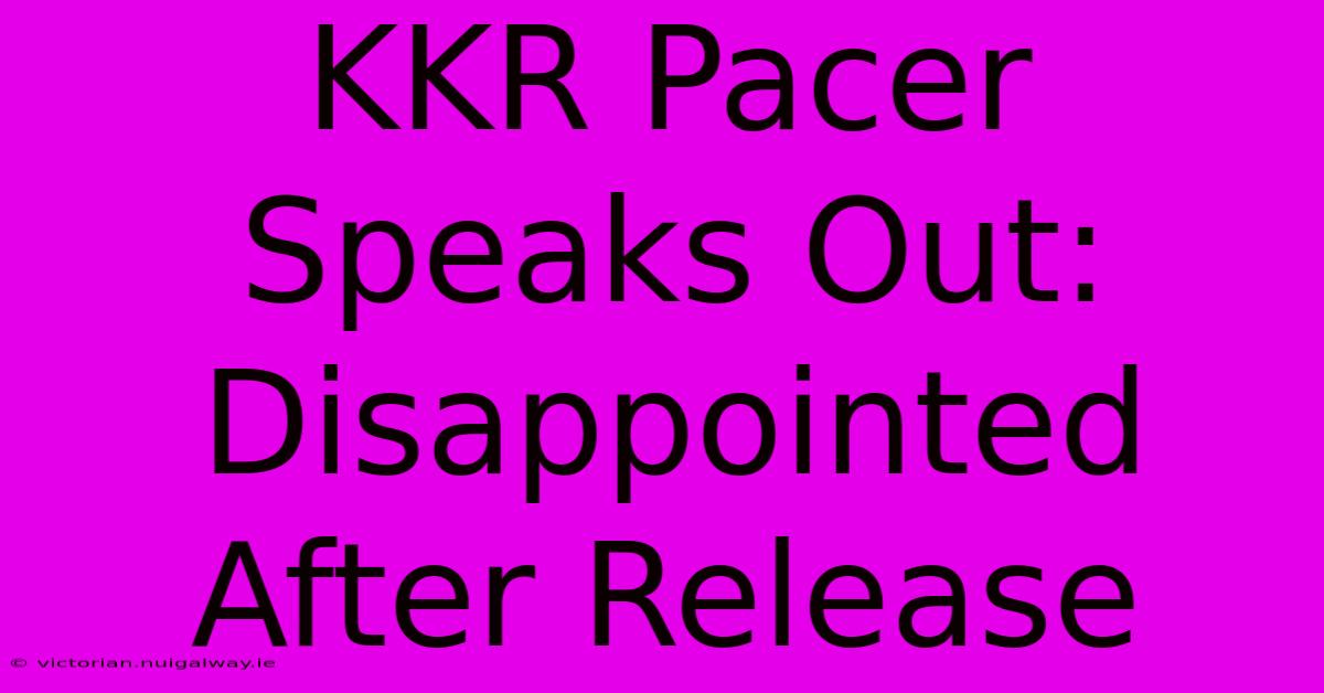 KKR Pacer Speaks Out: Disappointed After Release