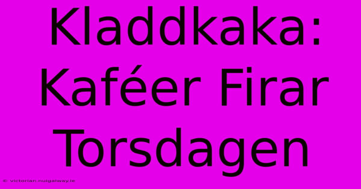 Kladdkaka: Kaféer Firar Torsdagen