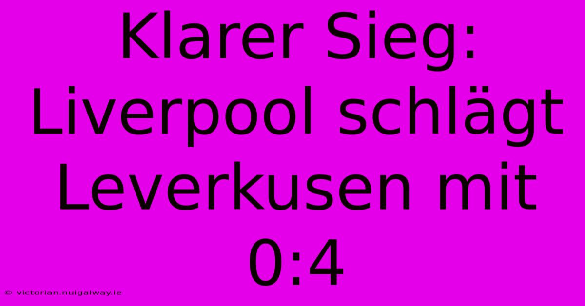 Klarer Sieg: Liverpool Schlägt Leverkusen Mit 0:4