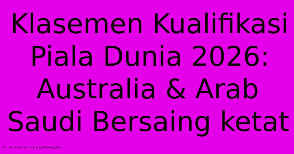 Klasemen Kualifikasi Piala Dunia 2026: Australia & Arab Saudi Bersaing Ketat