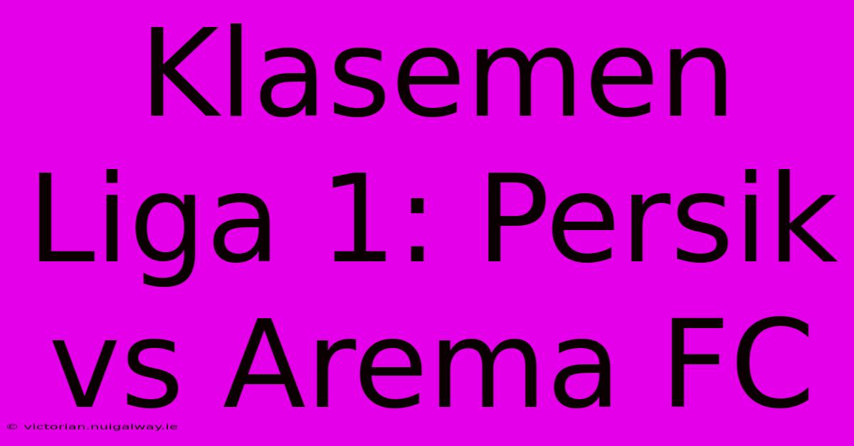 Klasemen Liga 1: Persik Vs Arema FC