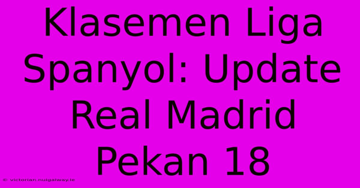 Klasemen Liga Spanyol: Update Real Madrid Pekan 18