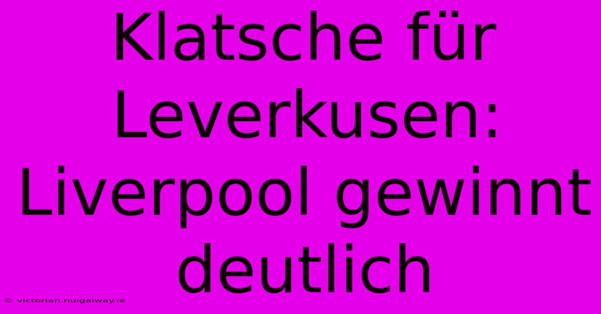 Klatsche Für Leverkusen: Liverpool Gewinnt Deutlich