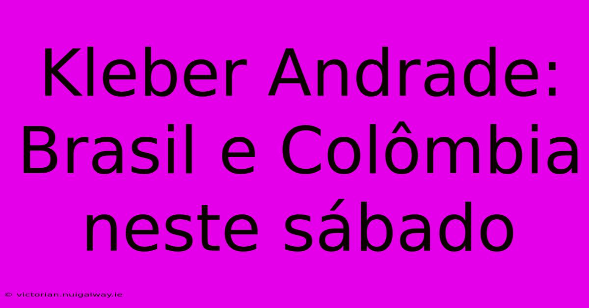 Kleber Andrade: Brasil E Colômbia Neste Sábado