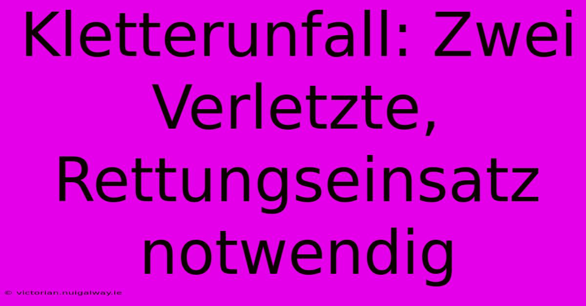 Kletterunfall: Zwei Verletzte, Rettungseinsatz Notwendig 