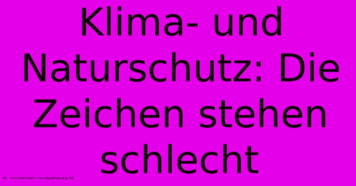 Klima- Und Naturschutz: Die Zeichen Stehen Schlecht