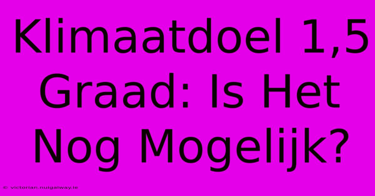 Klimaatdoel 1,5 Graad: Is Het Nog Mogelijk?