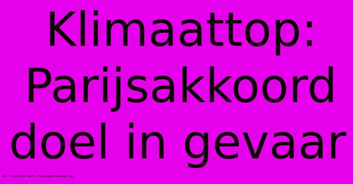 Klimaattop: Parijsakkoord Doel In Gevaar