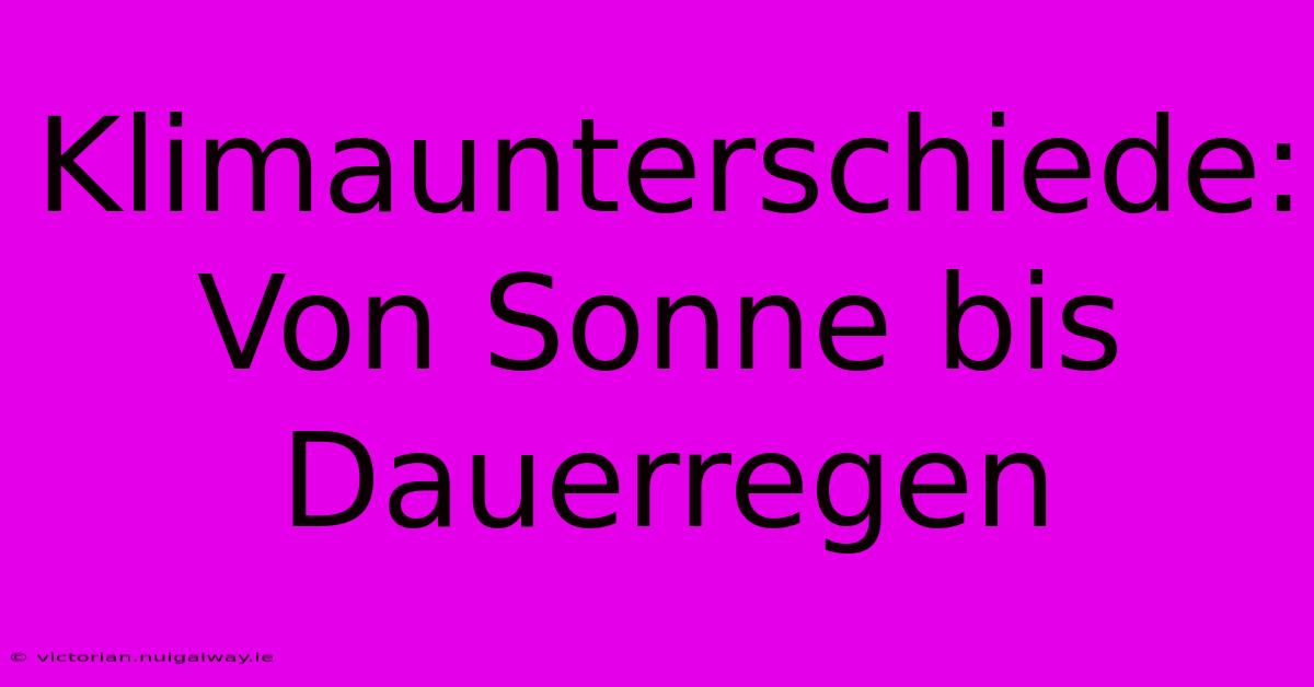 Klimaunterschiede: Von Sonne Bis Dauerregen